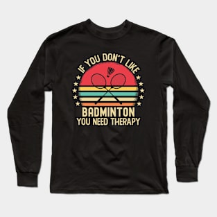 If You Don't Like Badminton You Need Therapy Long Sleeve T-Shirt